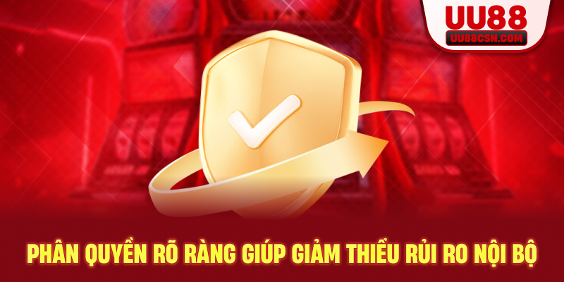 Phân quyền rõ ràng giúp giảm thiểu rủi ro nội bộ