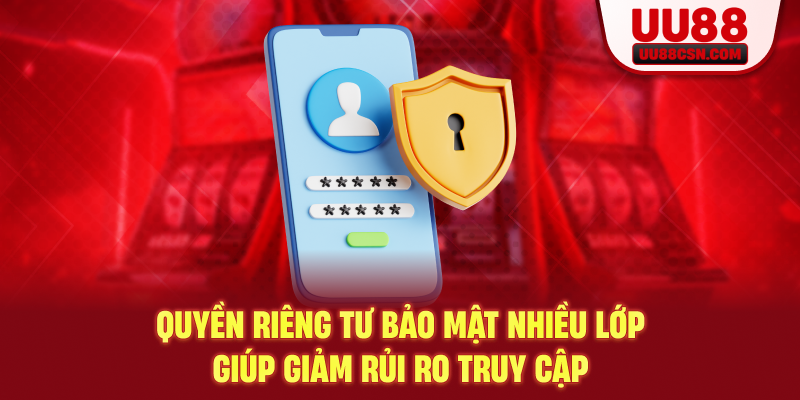 Quyền riêng tư bảo mật nhiều lớp giúp giảm rủi ro truy cập