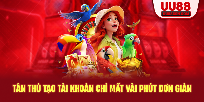 Tân thủ tạo tài khoản chỉ mất vài phút đơn giản