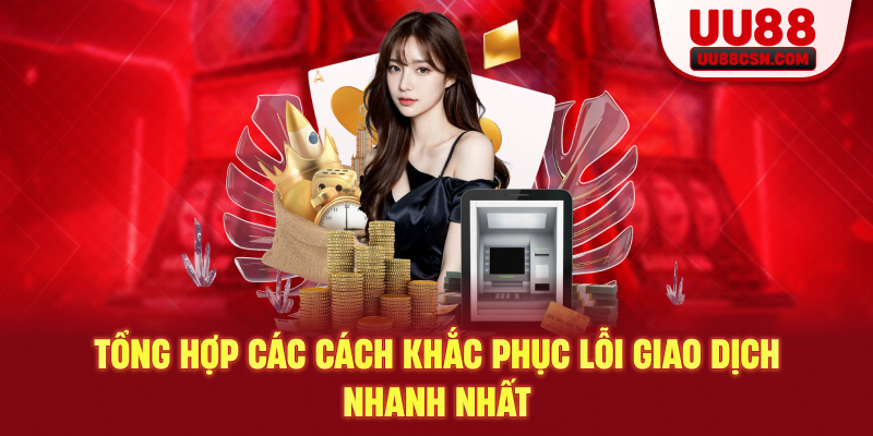 Tổng hợp các cách khắc phục lỗi giao dịch nhanh nhất